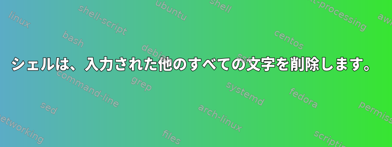 シェルは、入力された他のすべての文字を削除します。