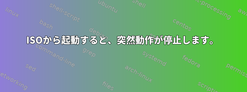 ISOから起動すると、突然動作が停止します。