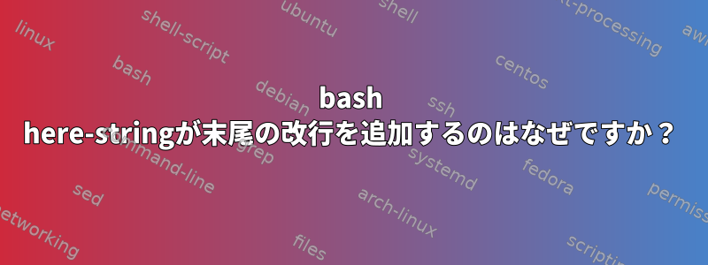 bash here-stringが末尾の改行を追加するのはなぜですか？