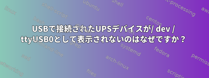 USBで接続されたUPSデバイスが/ dev / ttyUSB0として表示されないのはなぜですか？