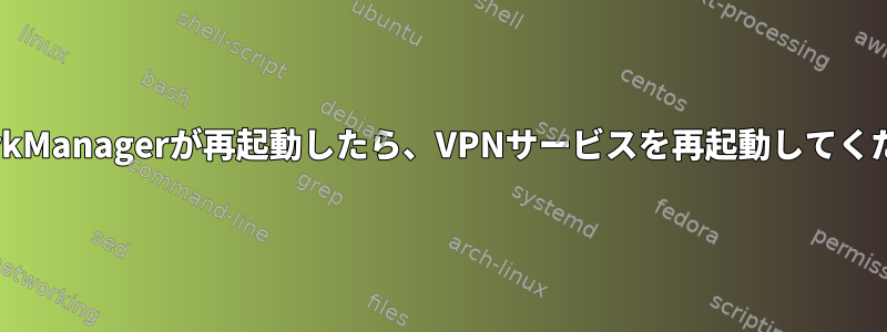 NetworkManagerが再起動したら、VPNサービスを再起動してください。