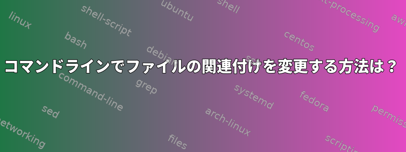 コマンドラインでファイルの関連付けを変更する方法は？