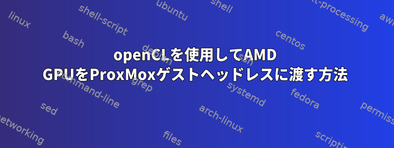 openCLを使用してAMD GPUをProxMoxゲストヘッドレスに渡す方法