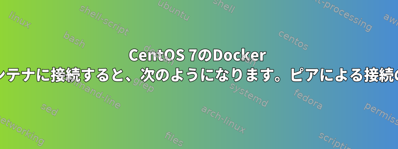 CentOS 7のDocker Bridgeコンテナに接続すると、次のようになります。ピアによる接続のリセット