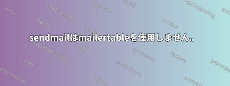 sendmailはmailertableを使用しません。