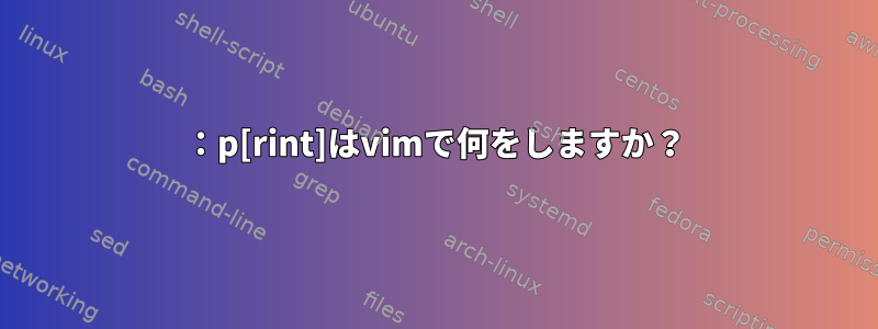 ：p[rint]はvimで何をしますか？