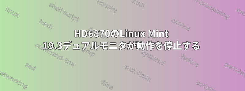 HD6870のLinux Mint 19.3デュアルモニタが動作を停止する