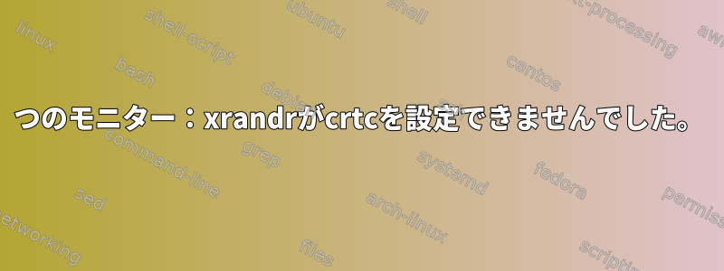 3つのモニター：xrandrがcrtcを設定できませんでした。