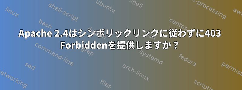 Apache 2.4はシンボリックリンクに従わずに403 Forbiddenを提供しますか？