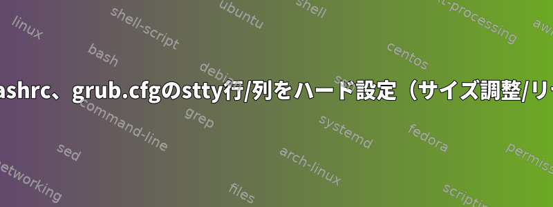 ~/.profile、~/.bashrc、grub.cfgのstty行/列をハード設定（サイズ調整/リセットしない）？