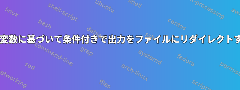 Bashの変数に基づいて条件付きで出力をファイルにリダイレクトする方法