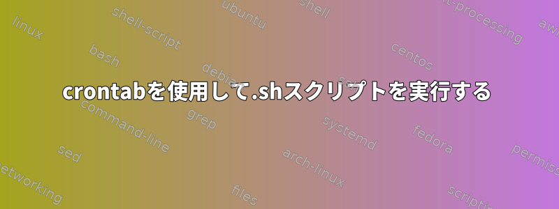 crontabを使用して.shスクリプトを実行する