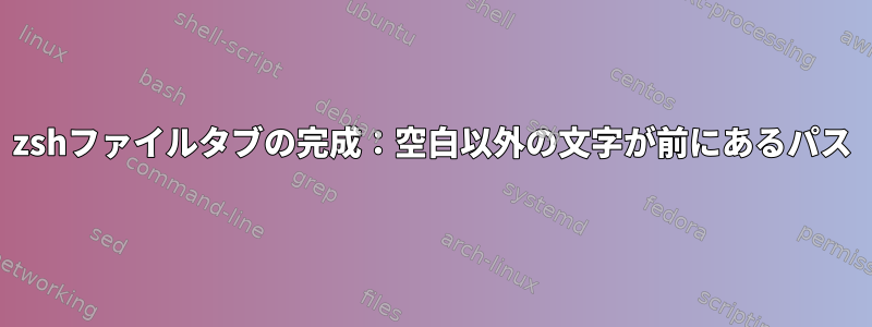 zshファイルタブの完成：空白以外の文字が前にあるパス