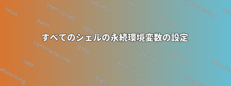 すべてのシェルの永続環境変数の設定