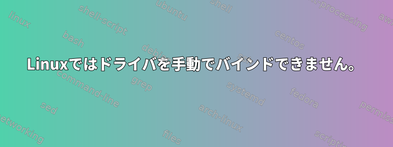 Linuxではドライバを手動でバインドできません。