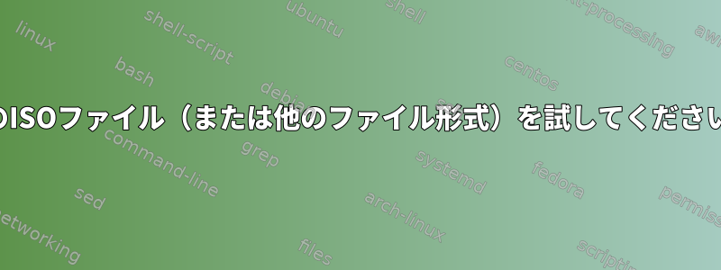 別のISOファイル（または他のファイル形式）を試してください。