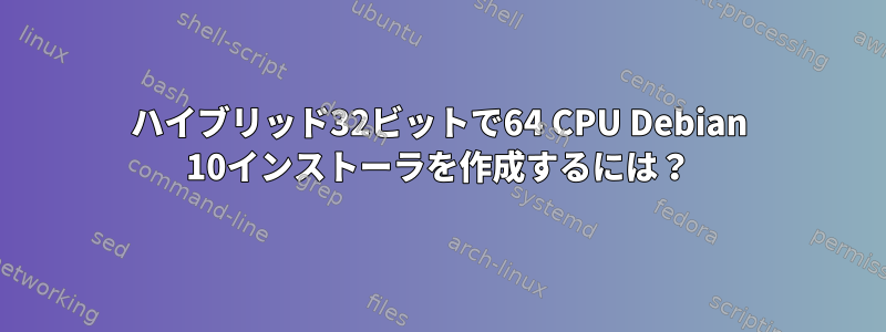 ハイブリッド32ビットで64 CPU Debian 10インストーラを作成するには？