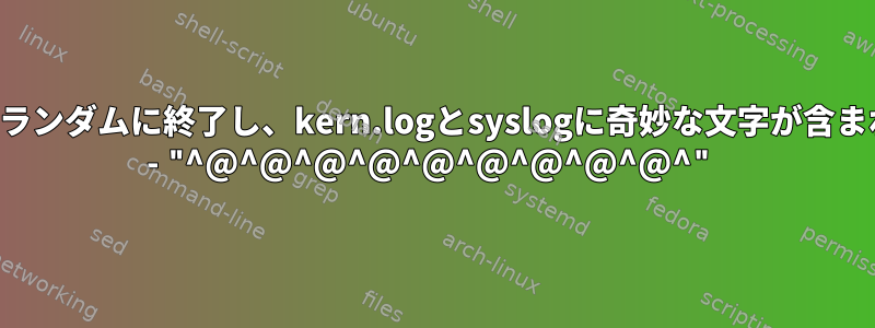 サーバーがランダムに終了し、kern.logとsyslogに奇妙な文字が含まれています - "^@^@^@^@^@^@^@^@^@^"