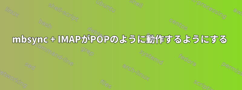 mbsync + IMAPがPOPのように動作するようにする