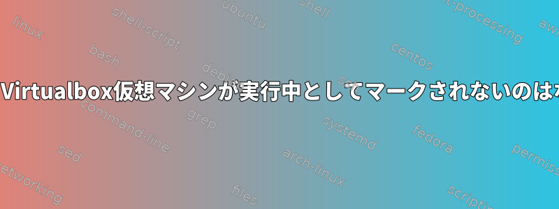 現在実行中のVirtualbox仮想マシンが実行中としてマークされないのはなぜですか？