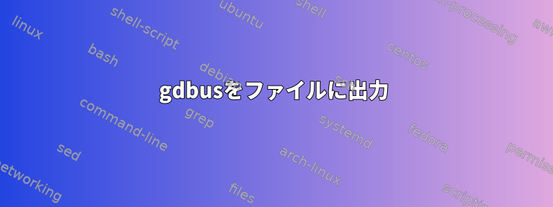 gdbusをファイルに出力