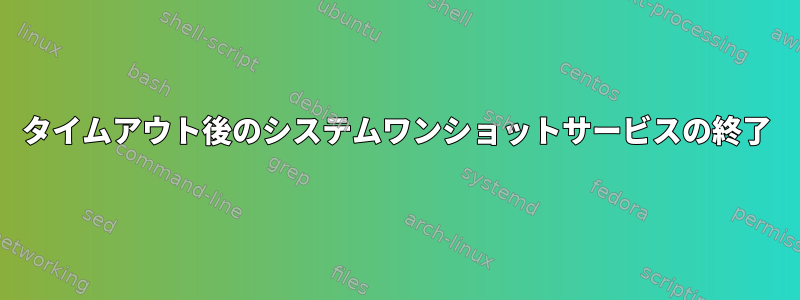 タイムアウト後のシステムワンショットサービスの終了