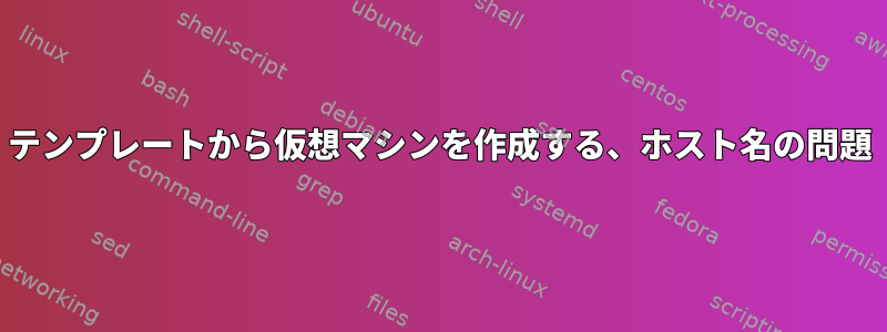 テンプレートから仮想マシンを作成する、ホスト名の問題