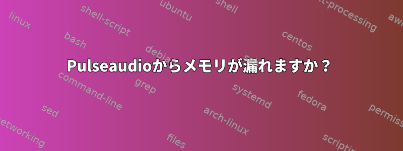 Pulseaudioからメモリが漏れますか？