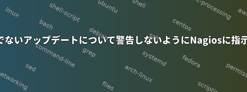 重要でないアップデートについて警告しないようにNagiosに指示する