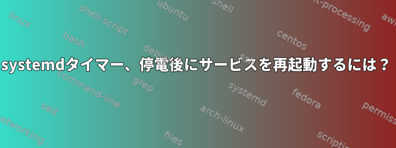 systemdタイマー、停電後にサービスを再起動するには？