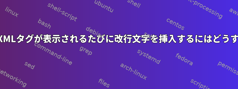 ファイルに特定のXMLタグが表示されるたびに改行文字を挿入するにはどうすればよいですか？