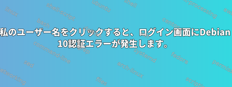 私のユーザー名をクリックすると、ログイン画面にDebian 10認証エラーが発生します。