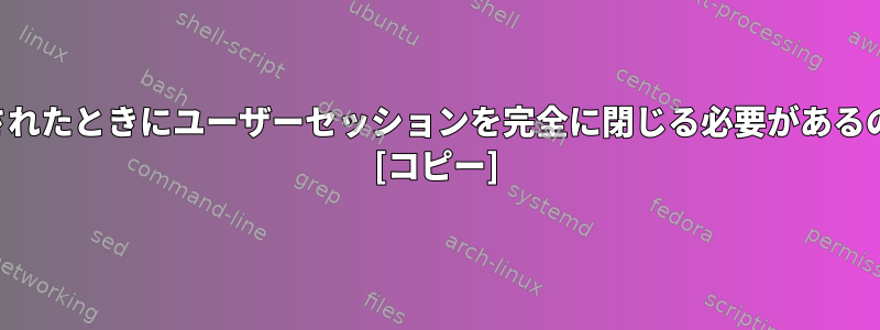 グループが変更されたときにユーザーセッションを完全に閉じる必要があるのはなぜですか？ [コピー]