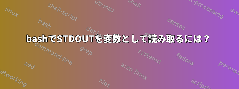 bashでSTDOUTを変数として読み取るには？