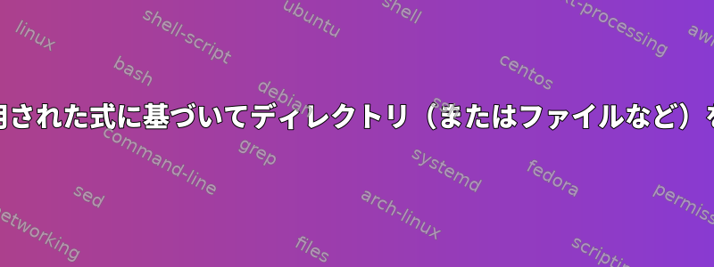 ファイルパス名に適用された式に基づいてディレクトリ（またはファイルなど）を見つける方法[重複]