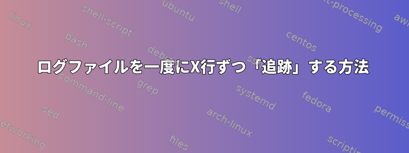 ログファイルを一度にX行ずつ「追跡」する方法