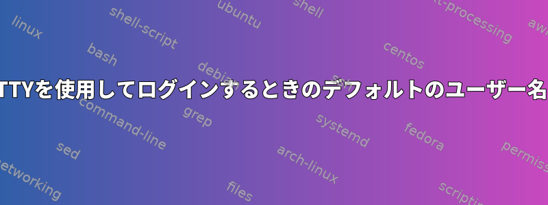 TTYを使用してログインするときのデフォルトのユーザー名