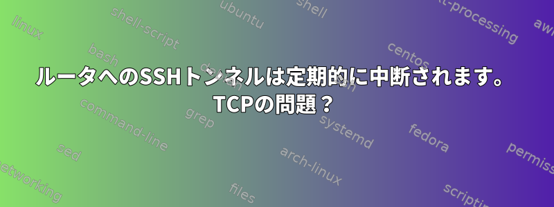 ルータへのSSHトンネルは定期的に中断されます。 TCPの問題？