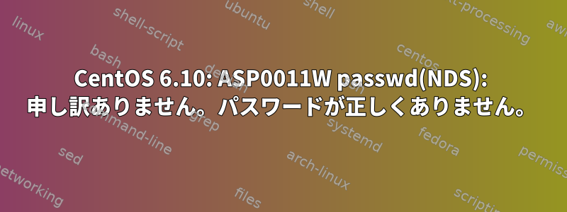 CentOS 6.10: ASP0011W passwd(NDS): 申し訳ありません。パスワードが正しくありません。