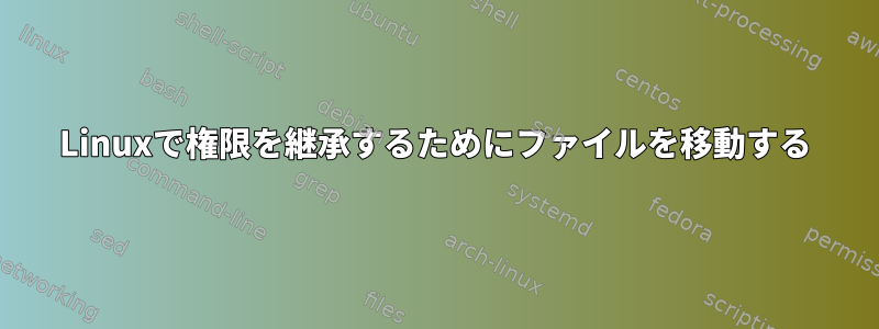 Linuxで権限を継承するためにファイルを移動する