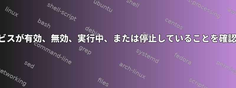 サービスが有効、無効、実行中、または停止していることを確認する