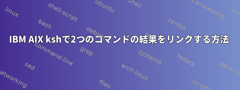 IBM AIX kshで2つのコマンドの結果をリンクする方法