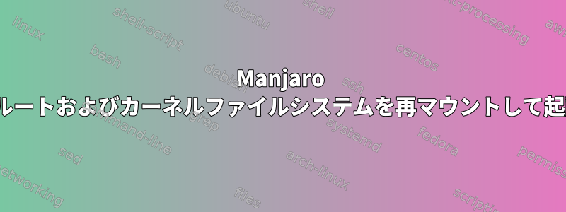 Manjaro Linuxエラー：ルートおよびカーネルファイルシステムを再マウントして起動できません。