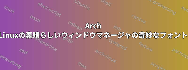 Arch Linuxの素晴らしいウィンドウマネージャの奇妙なフォント