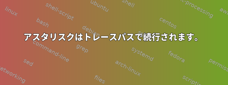 アスタリスクはトレースパスで続行されます。