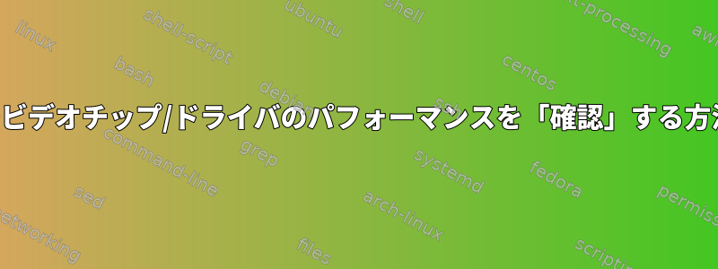 コマンドラインでビデオチップ/ドライバのパフォーマンスを「確認」する方法はありますか？