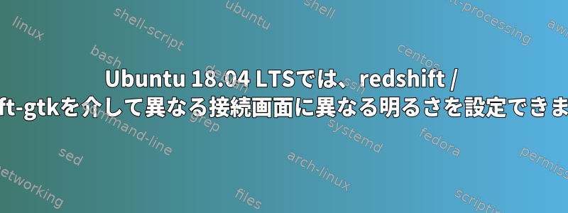 Ubuntu 18.04 LTSでは、redshift / redshift-gtkを介して異なる接続画面に異なる明るさを設定できますか？