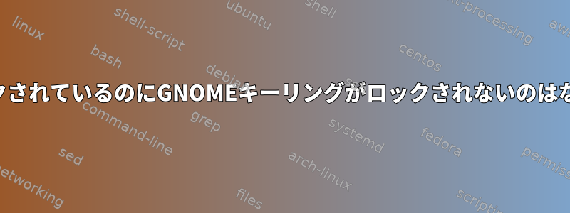 画面がロックされているのにGNOMEキーリングがロックされないのはなぜですか？