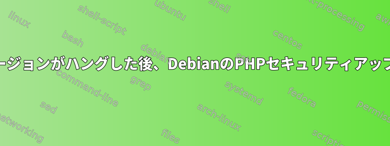 PHPバージョンがハングした後、DebianのPHPセキュリティアップデート