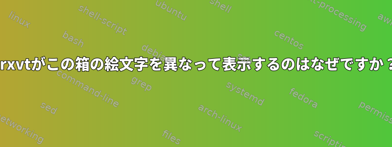 urxvtがこの箱の絵文字を異なって表示するのはなぜですか？